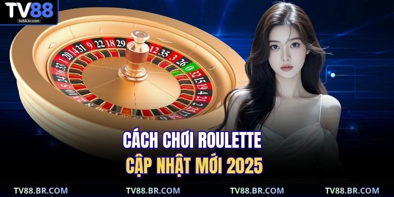 Cách chơi roulette cập nhật mới 2025