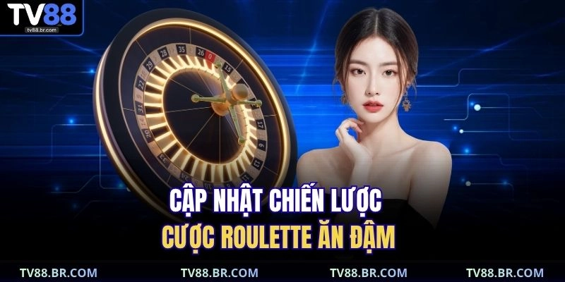 Cập nhật chiến lược cược roulette ăn đậm