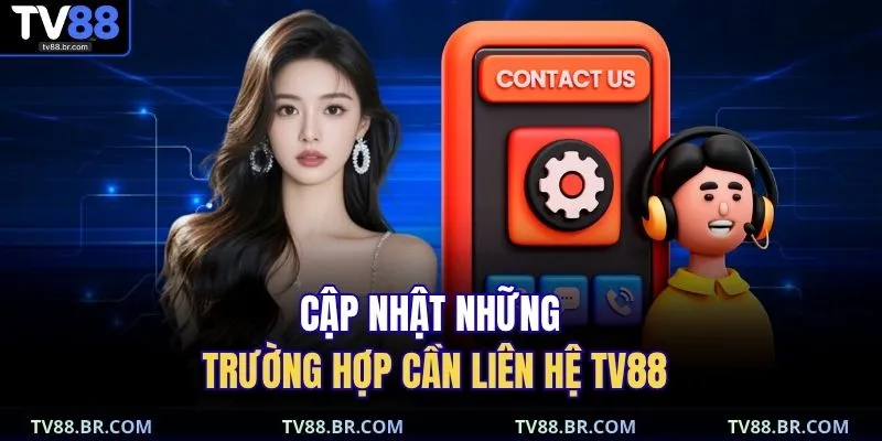 Cập nhật những trường hợp cần liên hệ TV88