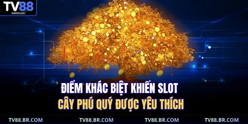 Nổ Hũ Cây Phú Quý – Quay May Mắn, Săn Hũ Vàng Cực To 3 Điểm khác biệt khiến slot Cây Phú Quý được yêu thích