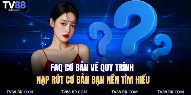 FAQ cơ bản về quy trình nạp rút cơ bản bạn nên tìm hiểu