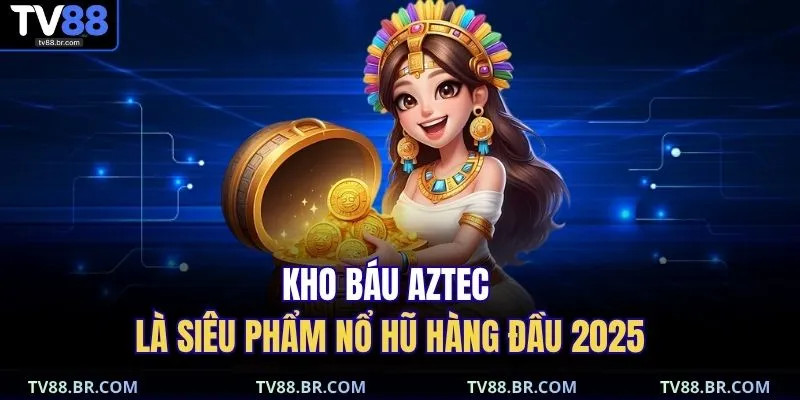 Kho Báu Aztec | Cẩm Nang Đặt Cược Và Rút Thưởng Siêu Tốc 2 Kho báu Aztec là siêu phẩm nổ hũ hàng đầu 2025