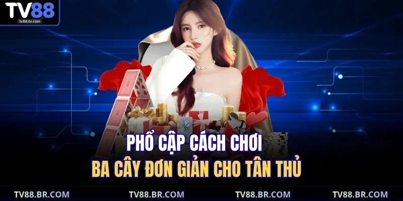 Phổ cập cách chơi ba cây đơn giản cho tân thủ