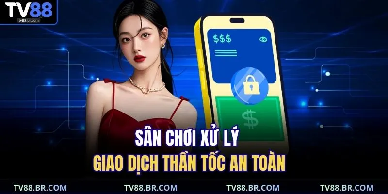 Sân chơi xử lý giao dịch thần tốc an toàn 